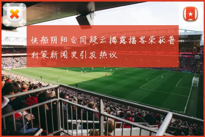 快船阴阳合同疑云揭露播客荣获普利策新闻奖引发热议