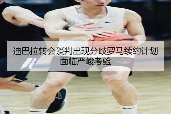 迪巴拉转会谈判出现分歧罗马续约计划面临严峻考验(PAStream)
